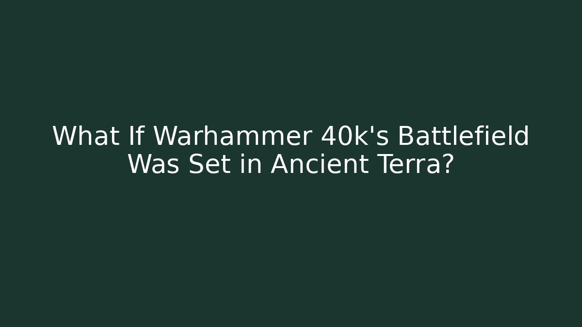 What If Warhammer 40k's Battlefield Was Set in Ancient Terra?