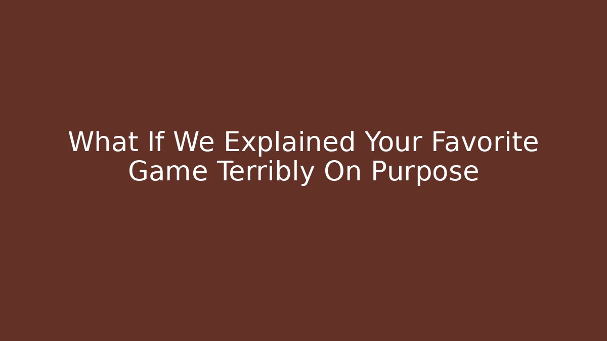 What If We Explained Your Favorite Game Terribly On Purpose