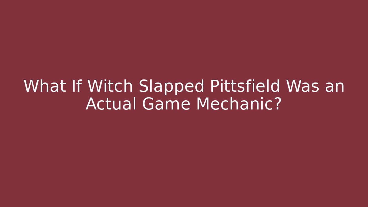 What If Witch Slapped Pittsfield Was an Actual Game Mechanic?