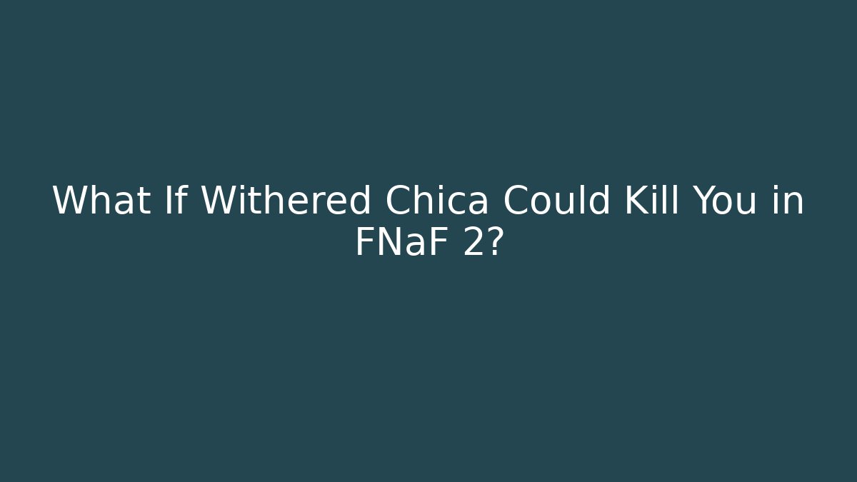 What If Withered Chica Could Kill You in FNaF 2?
