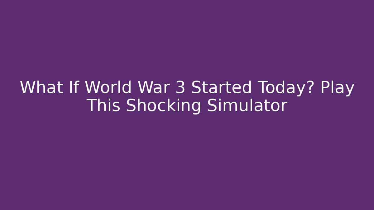What If World War 3 Started Today? Play This Shocking Simulator