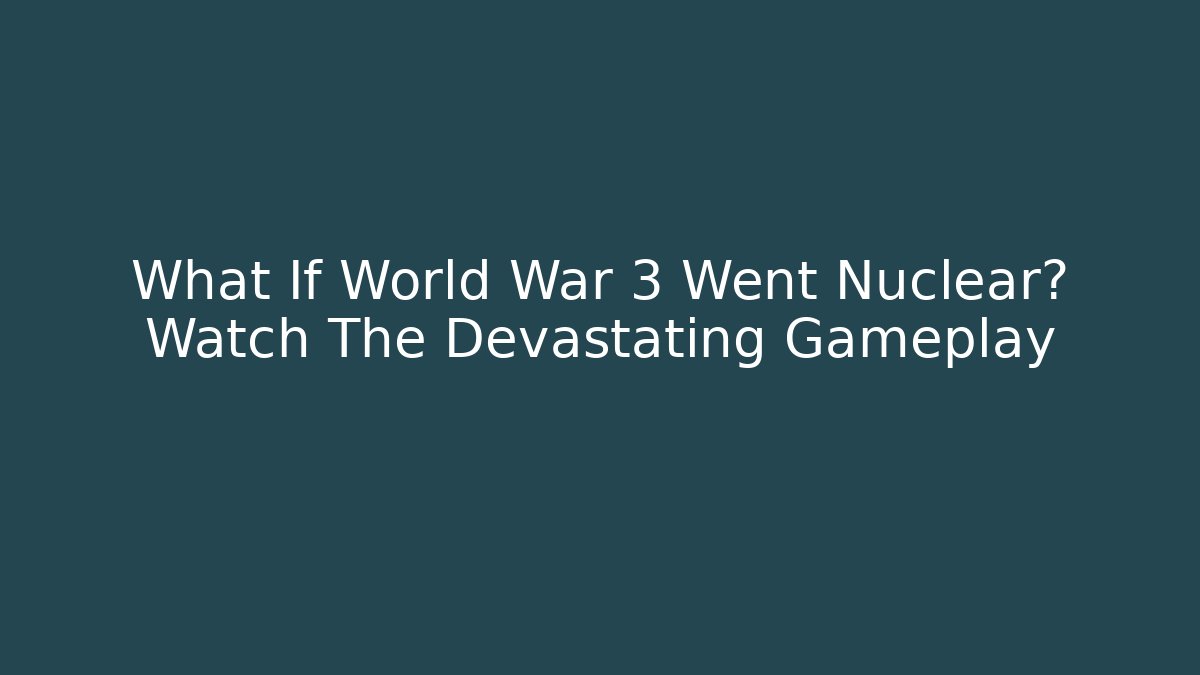 What If World War 3 Went Nuclear? Watch The Devastating Gameplay