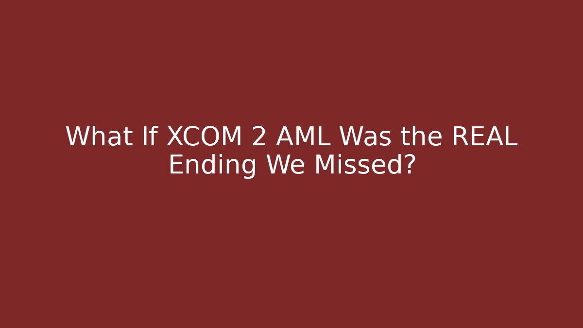 What If XCOM 2 AML Was the REAL Ending We Missed?