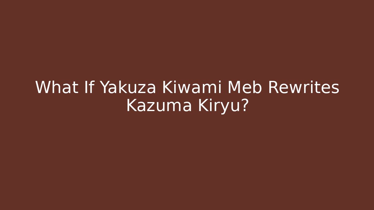 What If Yakuza Kiwami Meb Rewrites Kazuma Kiryu?