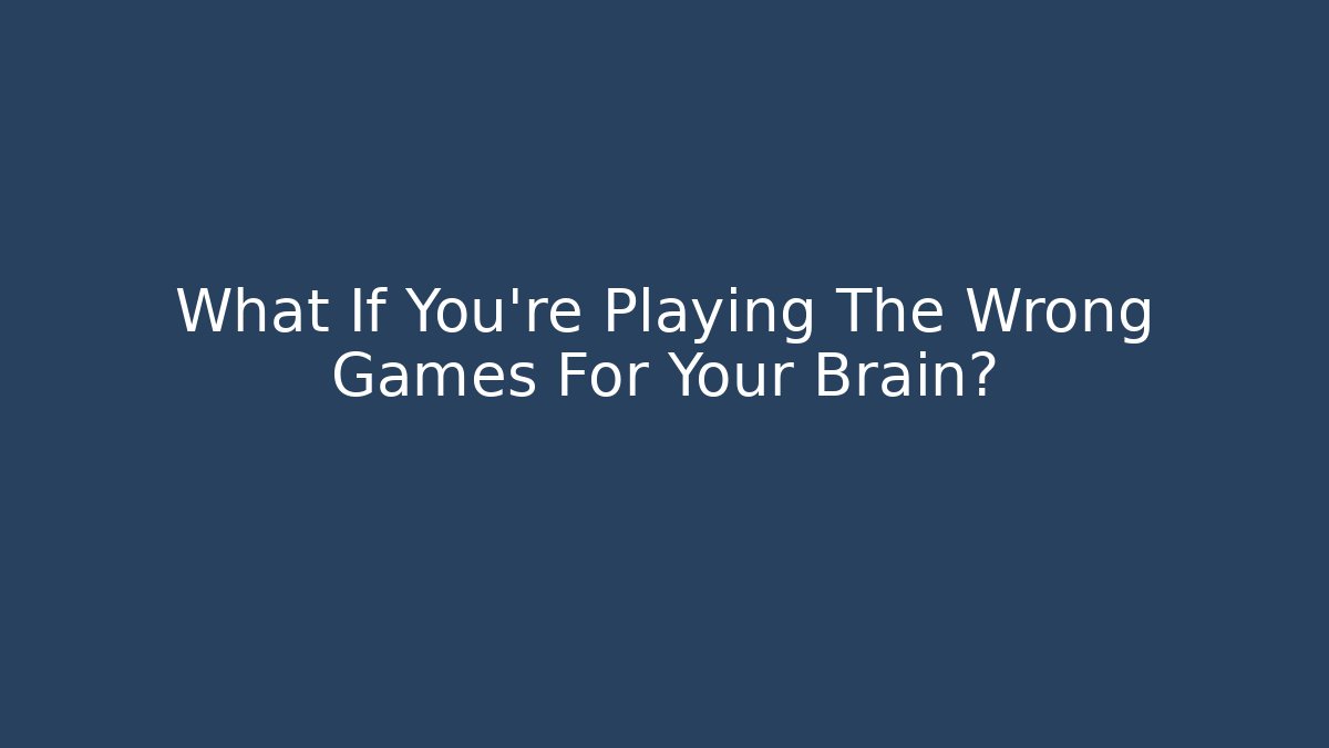 What If You're Playing The Wrong Games For Your Brain? - Critter Realm