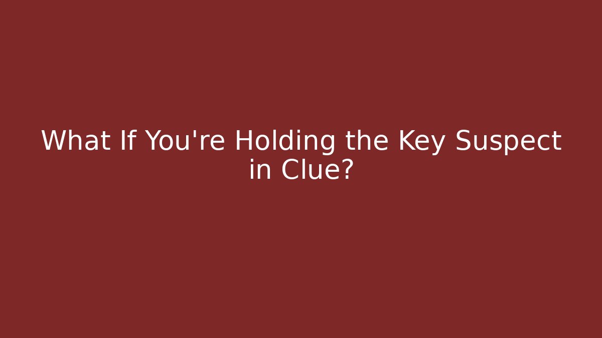 What If You’re Holding the Key Suspect in Clue?