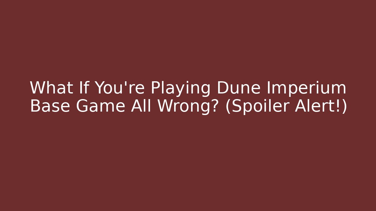 What If You’re Playing Dune Imperium Base Game All Wrong? (Spoiler Alert!)