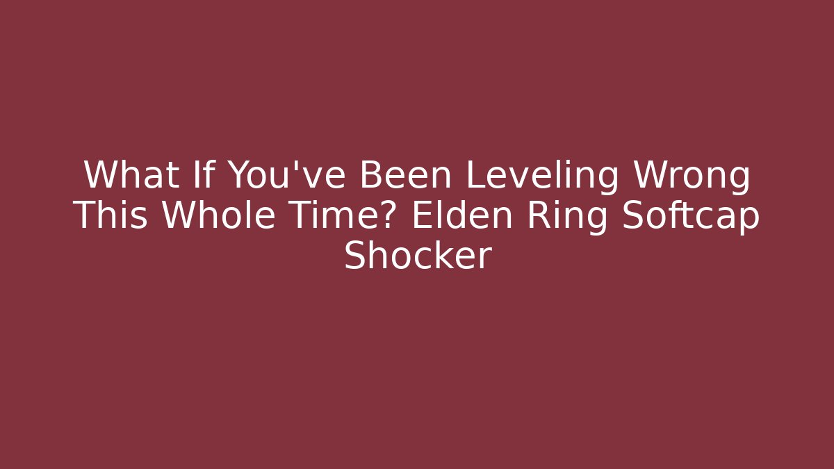 What If You’ve Been Leveling Wrong This Whole Time? Elden Ring Softcap Shocker