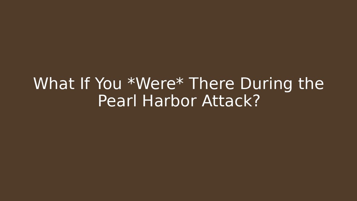 What If You *Were* There During the Pearl Harbor Attack?