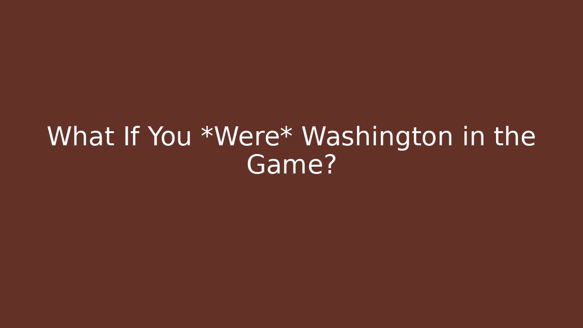 What If You *Were* Washington in the Game?