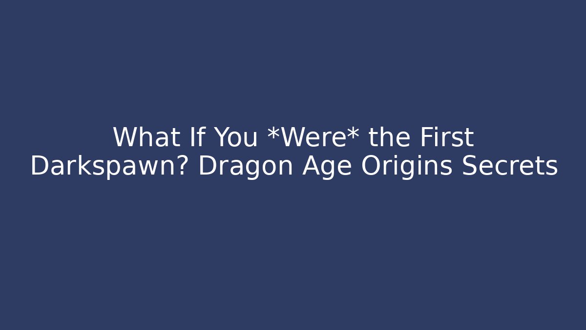 What If You *Were* the First Darkspawn? Dragon Age Origins Secrets