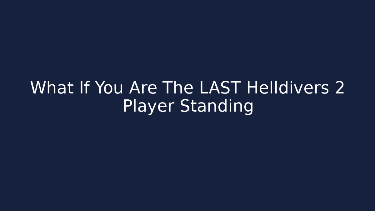 What If You Are The LAST Helldivers 2 Player Standing