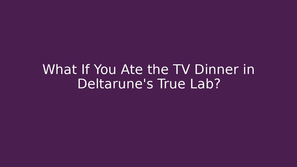 What If You Ate the TV Dinner in Deltarune’s True Lab? - Critter Realm