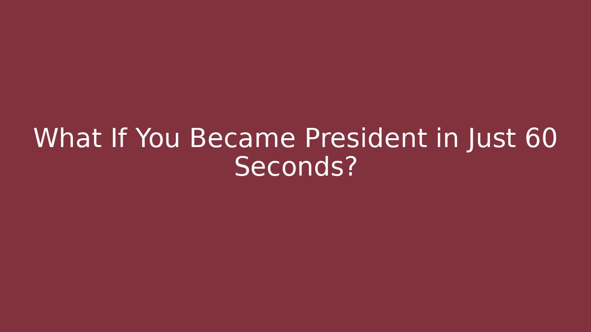 What If You Became President in Just 60 Seconds?