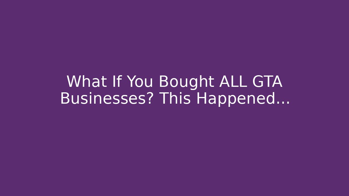 What If You Bought ALL GTA Businesses? This Happened…