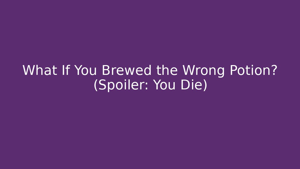 What If You Brewed the Wrong Potion? (Spoiler: You Die)