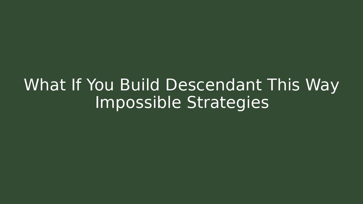 What If You Build Descendant This Way Impossible Strategies