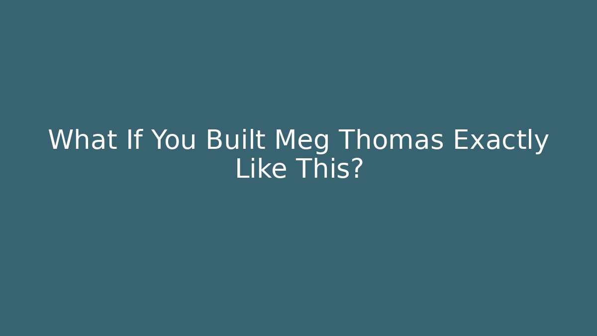What If You Built Meg Thomas Exactly Like This?