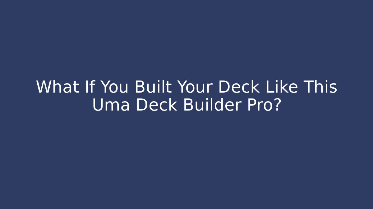 What If You Built Your Deck Like This Uma Deck Builder Pro? - Critter Realm
