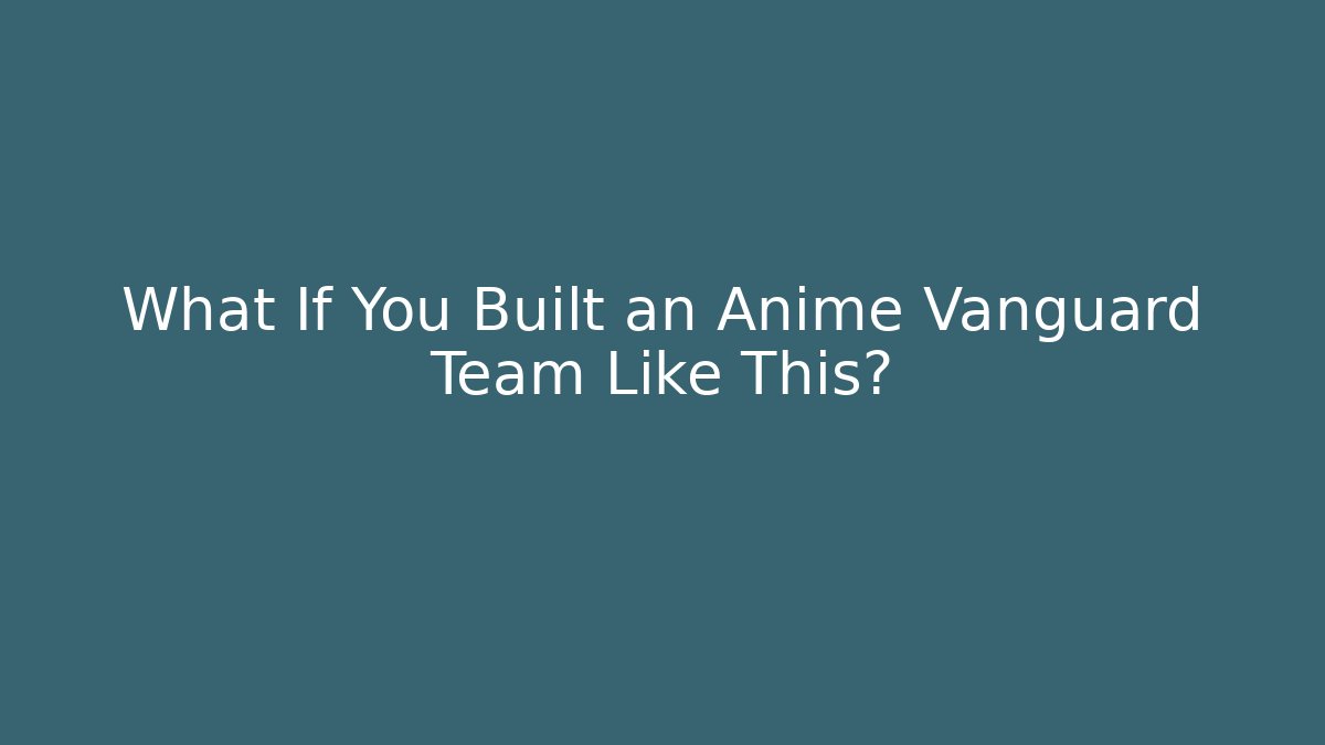 What If You Built an Anime Vanguard Team Like This? - Critter Realm