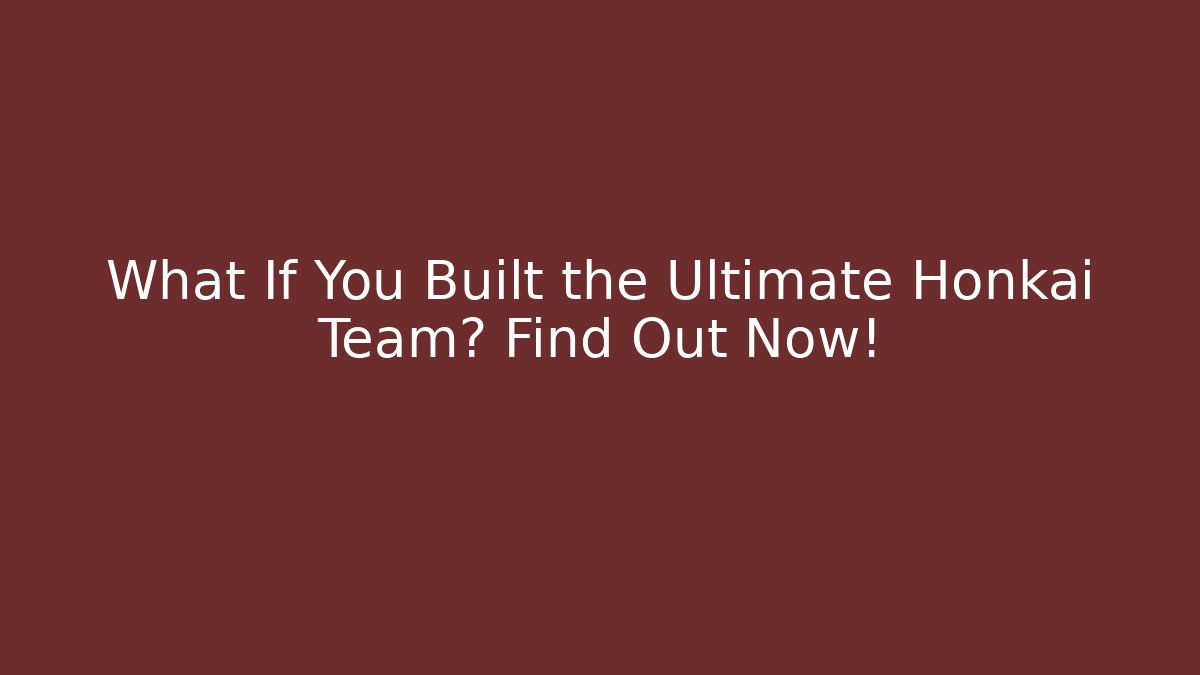 What If You Built the Ultimate Honkai Team? Find Out Now!