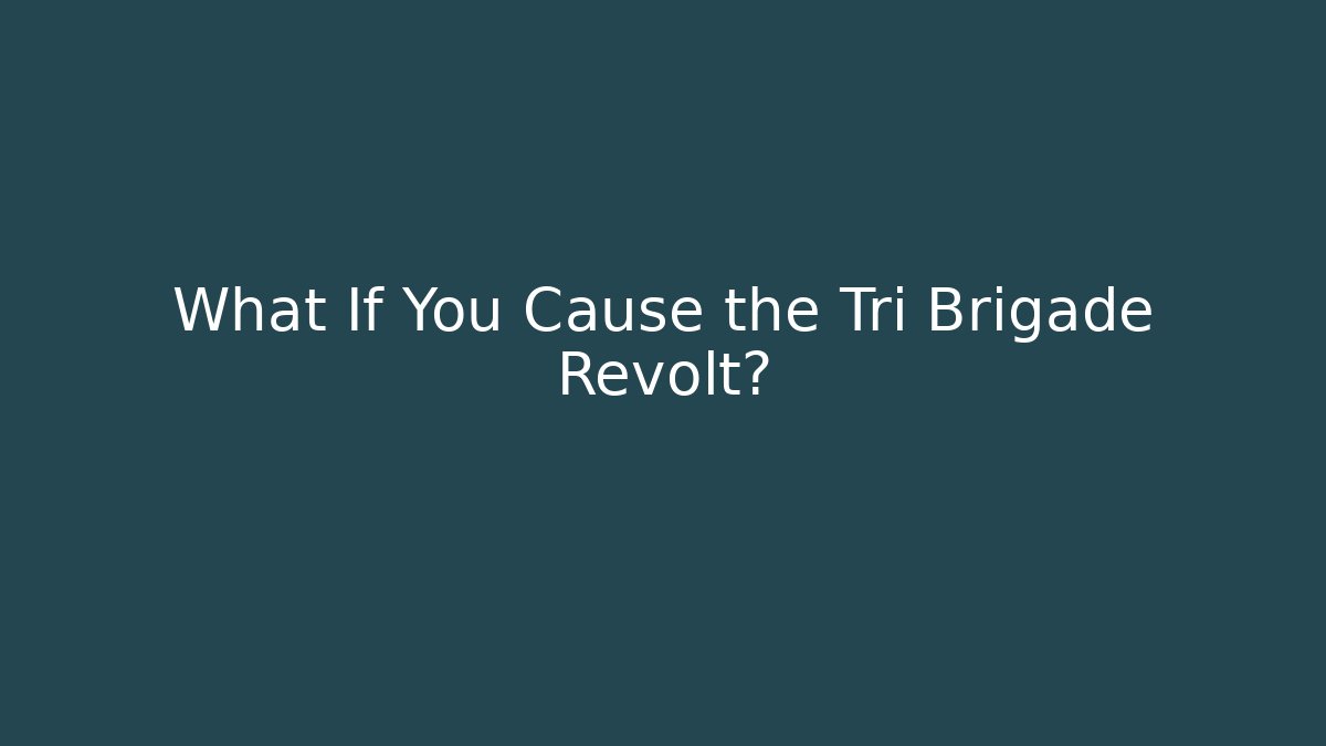 What If You Cause the Tri Brigade Revolt?