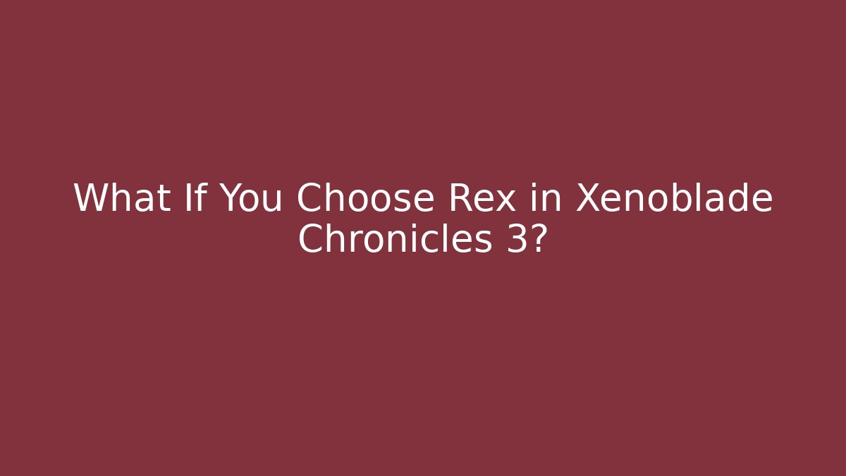 What If You Choose Rex in Xenoblade Chronicles 3? - Critter Realm