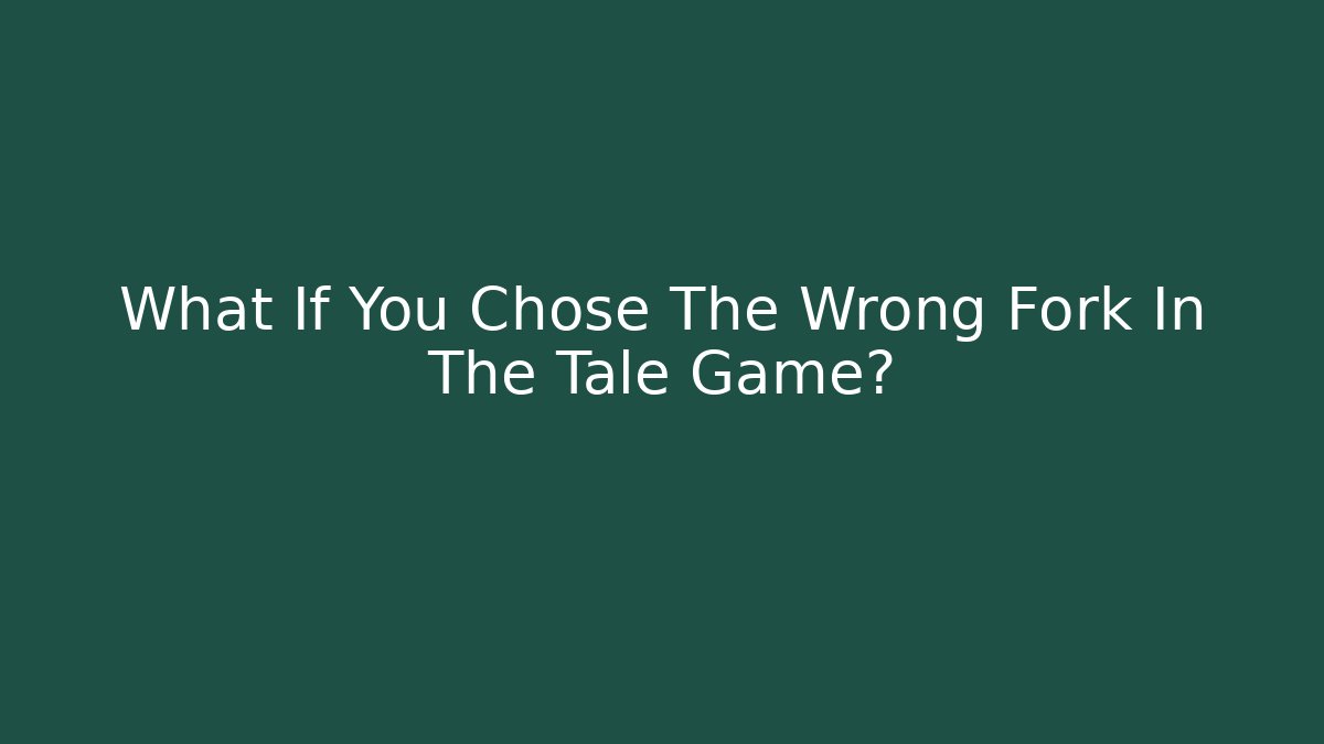 What If You Chose The Wrong Fork In The Tale Game?