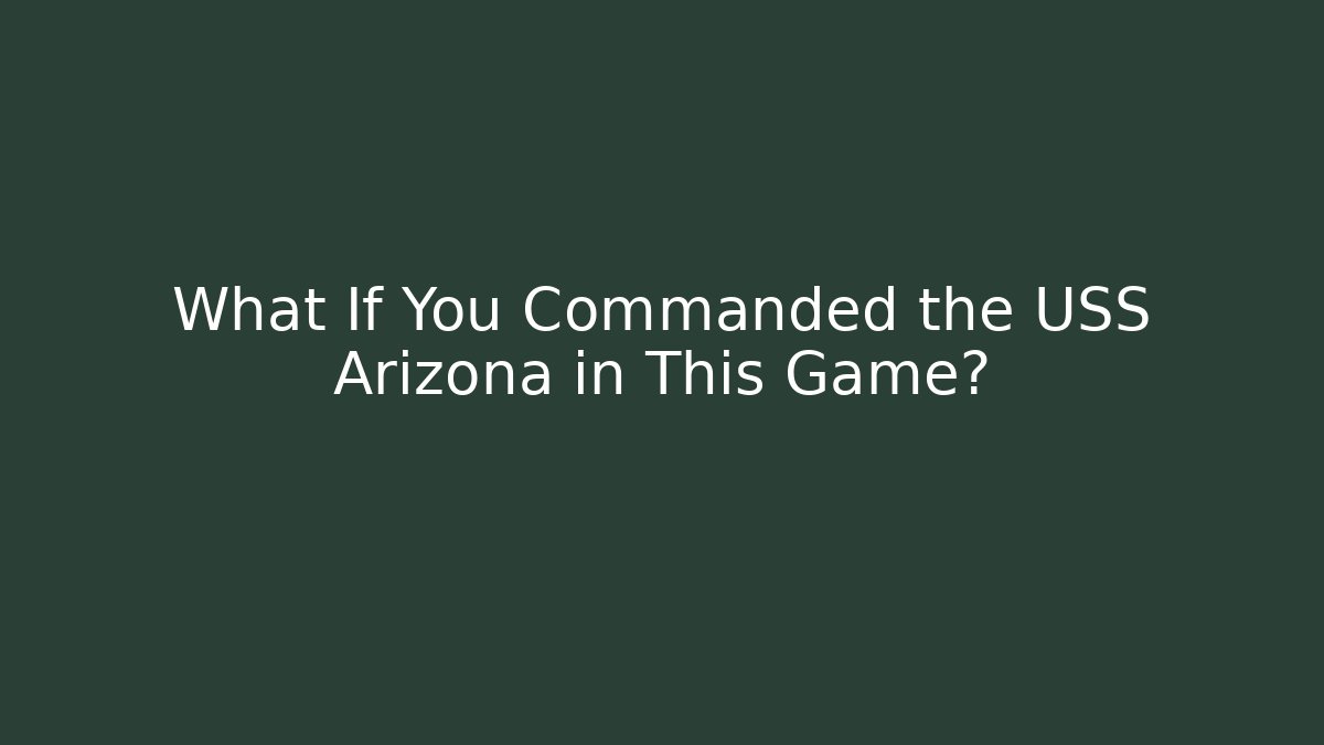What If You Commanded the USS Arizona in This Game?