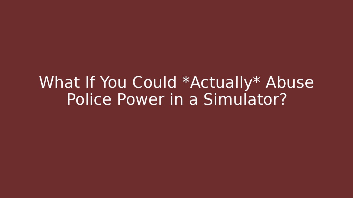 What If You Could *Actually* Abuse Police Power in a Simulator?