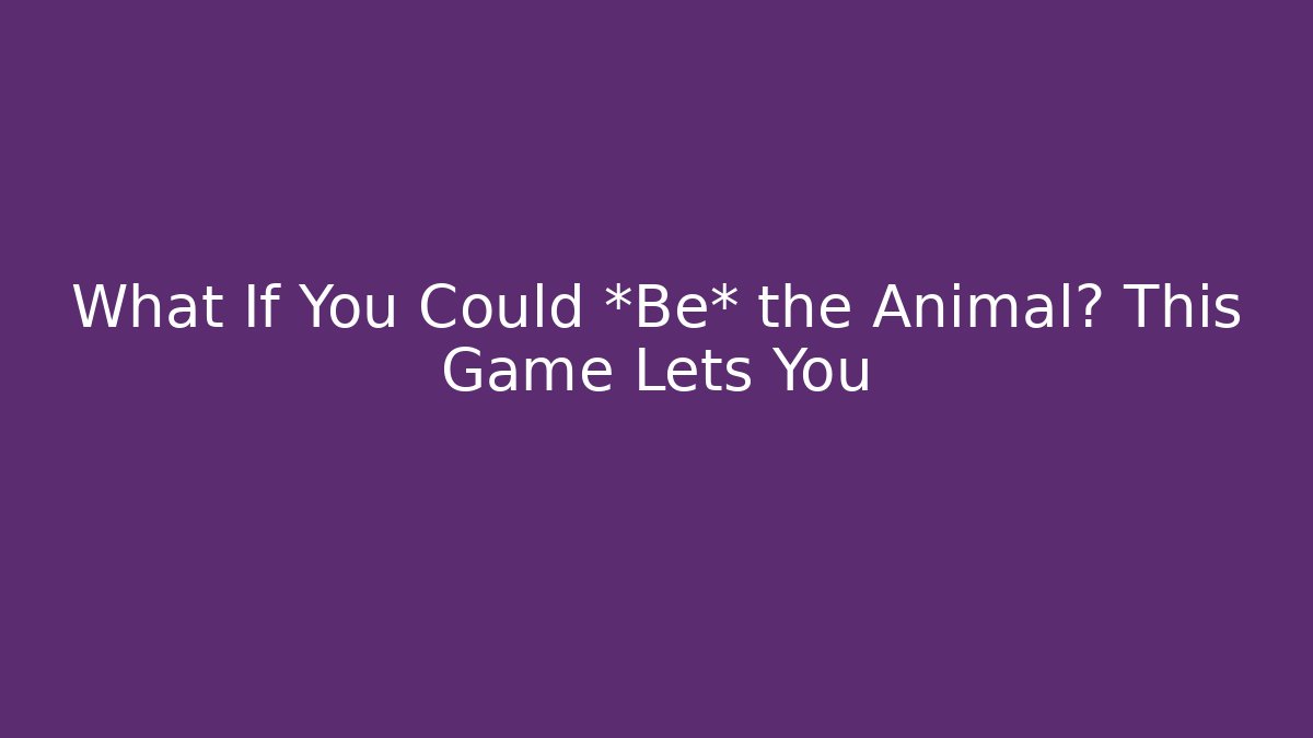 What If You Could *Be* the Animal? This Game Lets You