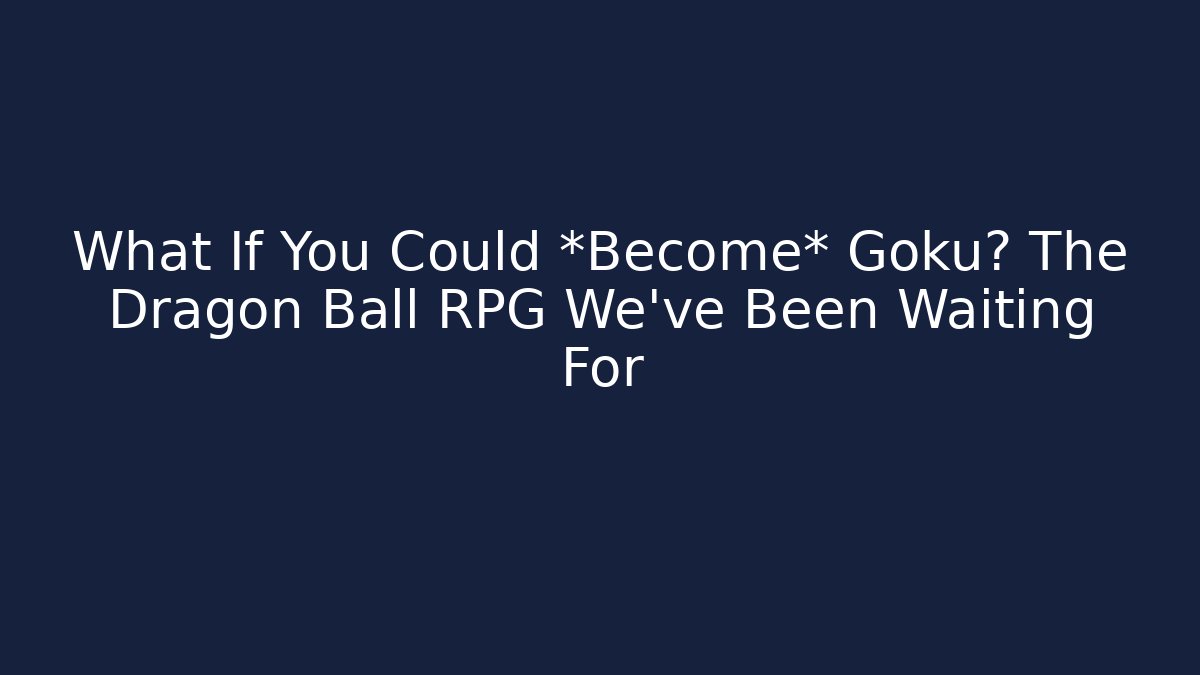 What If You Could *Become* Goku? The Dragon Ball RPG We've Been Waiting For