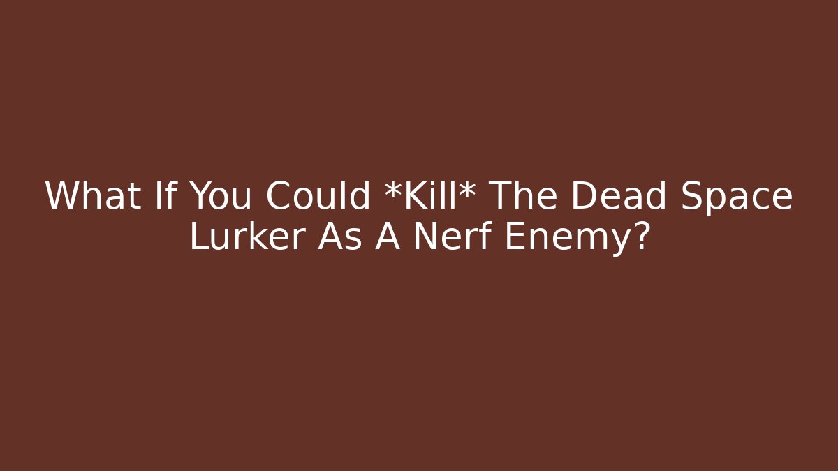 What If You Could *Kill* The Dead Space Lurker As A Nerf Enemy?