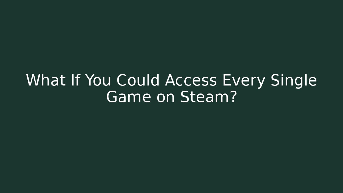What If You Could Access Every Single Game on Steam?