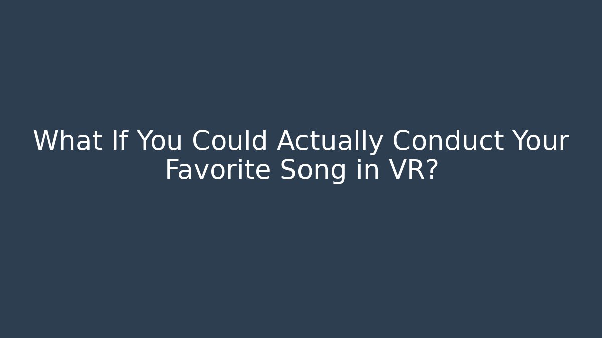 What If You Could Actually Conduct Your Favorite Song in VR?