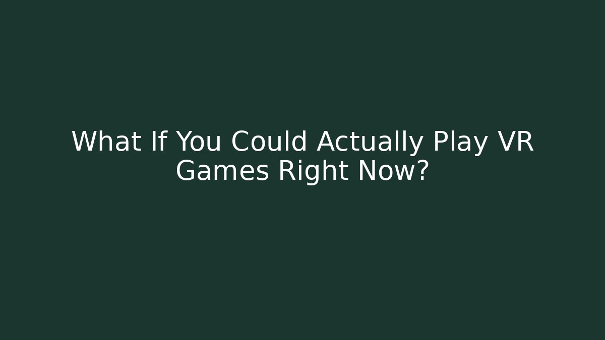 What If You Could Actually Play VR Games Right Now?