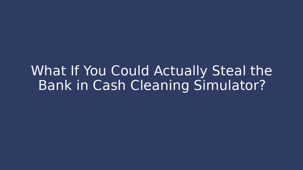 What If You Could Actually Steal the Bank in Cash Cleaning Simulator?