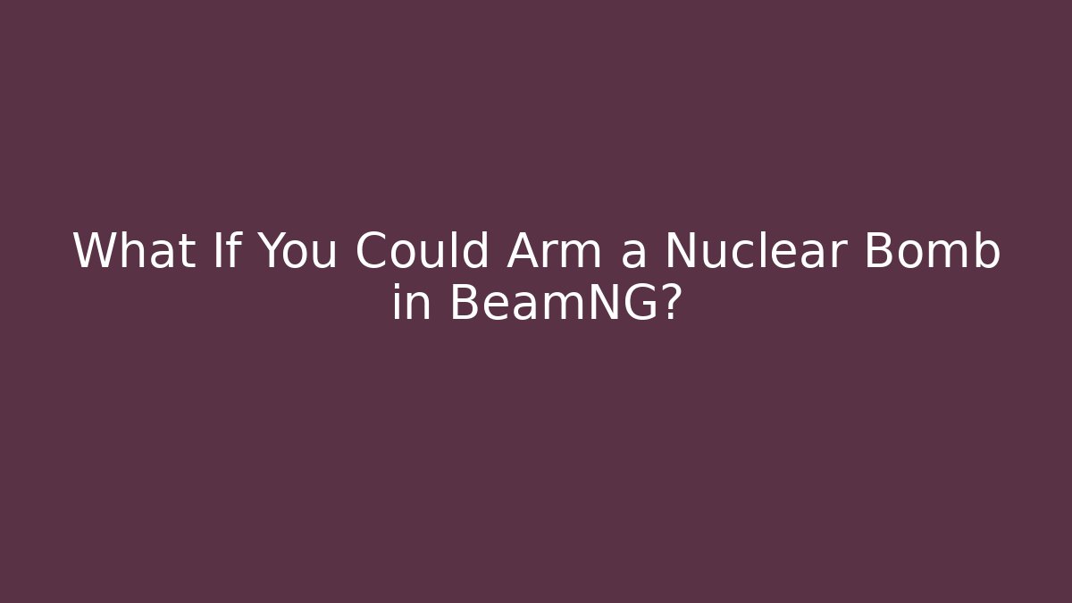 What If You Could Arm a Nuclear Bomb in BeamNG?