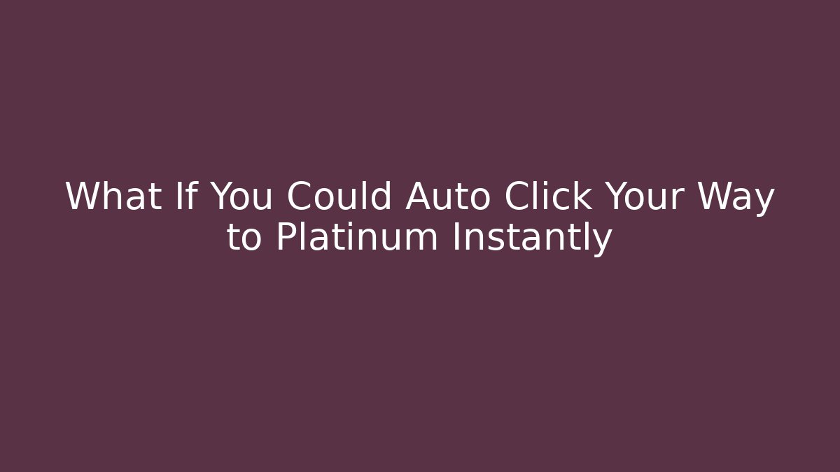 What If You Could Auto Click Your Way to Platinum Instantly