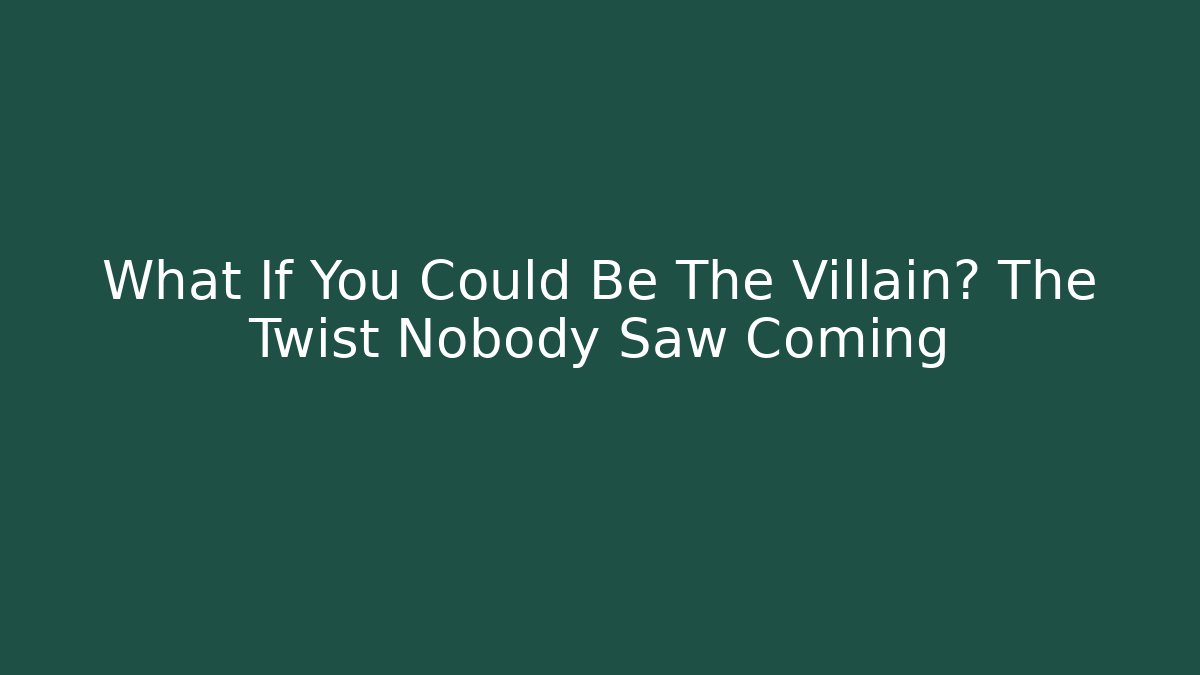 What If You Could Be The Villain? The Twist Nobody Saw Coming