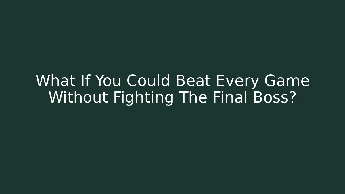 What If You Could Beat Every Game Without Fighting The Final Boss?
