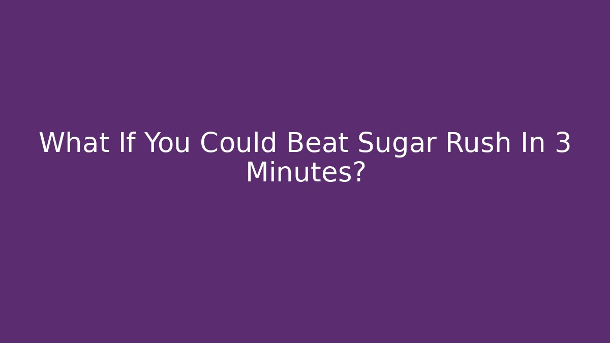 What If You Could Beat Sugar Rush In 3 Minutes?