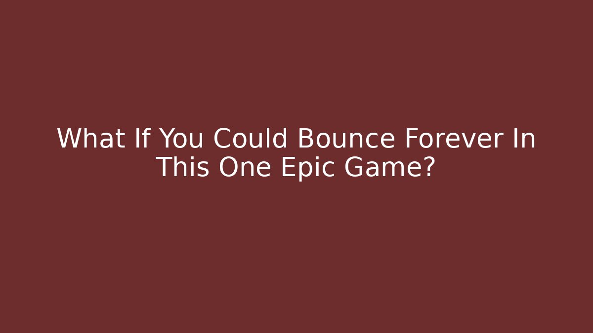 What If You Could Bounce Forever In This One Epic Game?