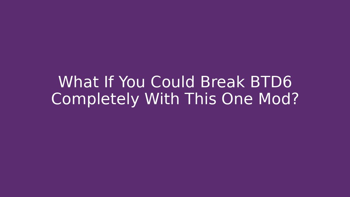 What If You Could Break BTD6 Completely With This One Mod?