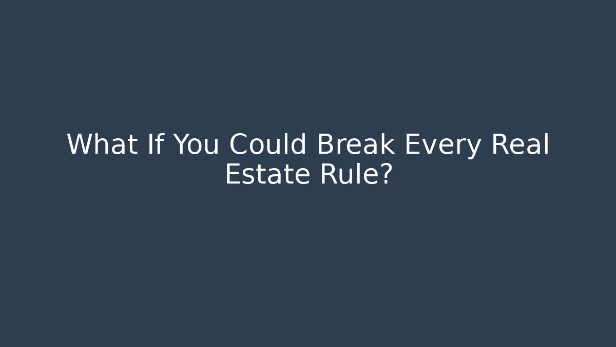 What If You Could Break Every Real Estate Rule?