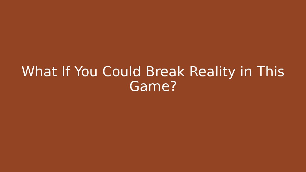 What If You Could Break Reality in This Game?