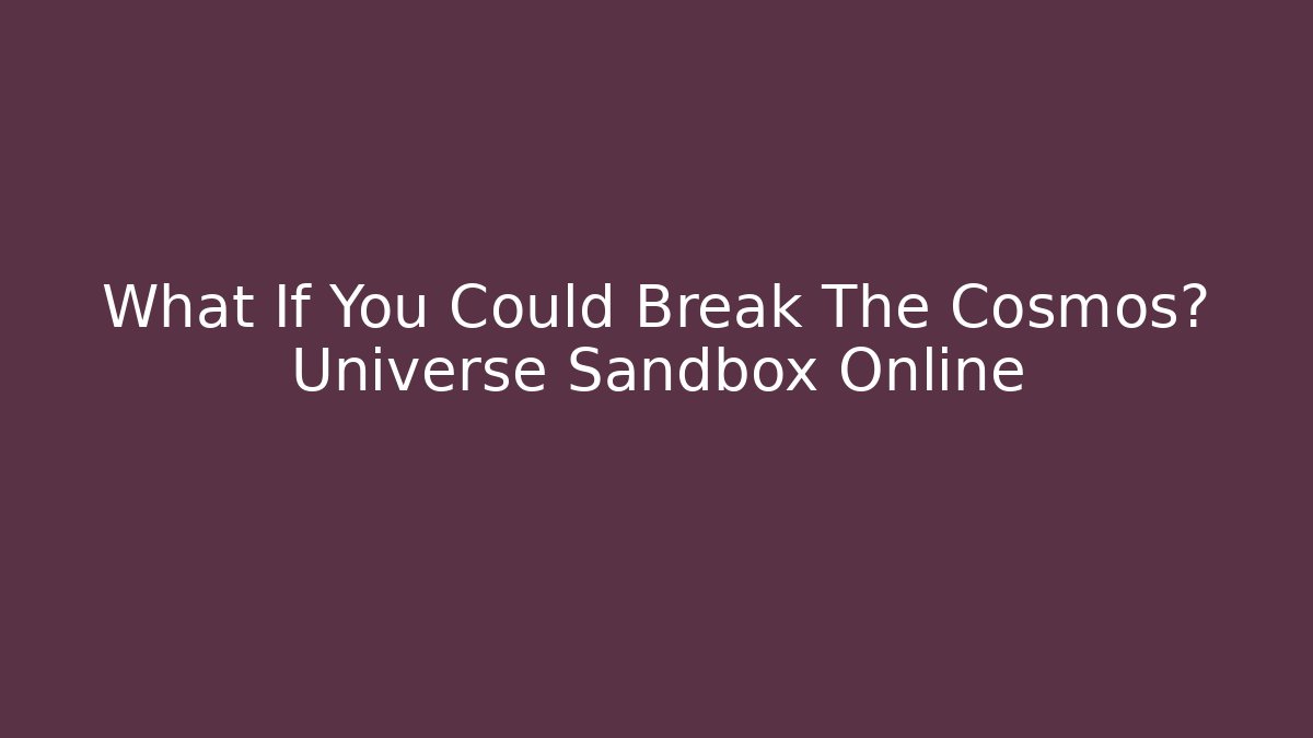 What If You Could Break The Cosmos? Universe Sandbox Online