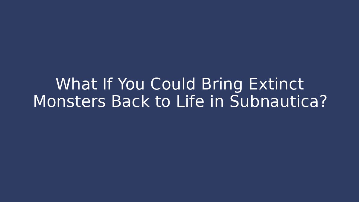What If You Could Bring Extinct Monsters Back to Life in Subnautica?
