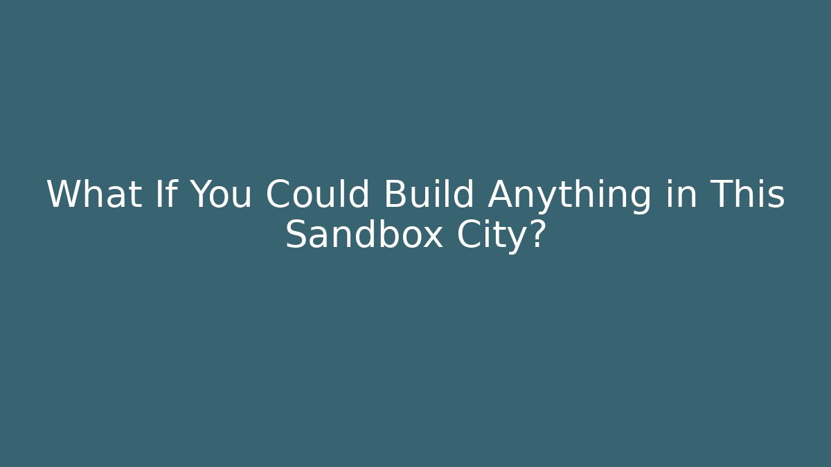 What If You Could Build Anything in This Sandbox City?