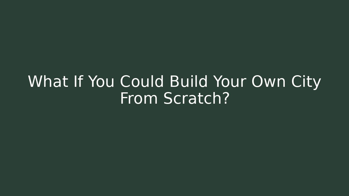What If You Could Build Your Own City From Scratch?